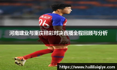 河南建业与重庆精彩对决直播全程回顾与分析