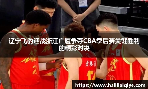 辽宁飞豹迎战浙江广厦争夺CBA季后赛关键胜利的精彩对决