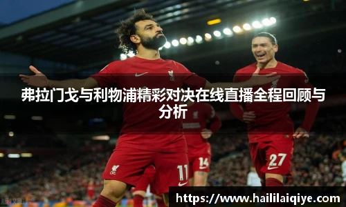 弗拉门戈与利物浦精彩对决在线直播全程回顾与分析