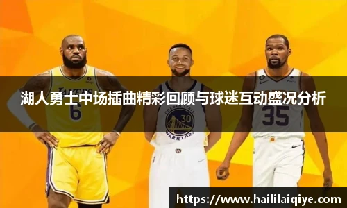 湖人勇士中场插曲精彩回顾与球迷互动盛况分析