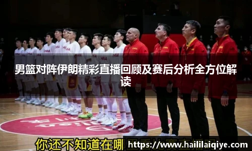 男篮对阵伊朗精彩直播回顾及赛后分析全方位解读