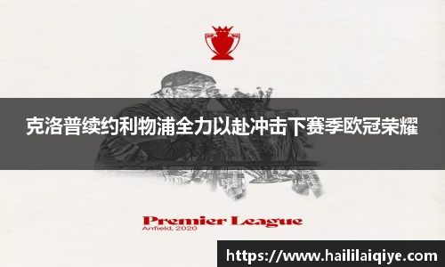 克洛普续约利物浦全力以赴冲击下赛季欧冠荣耀