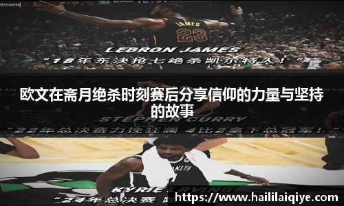 欧文在斋月绝杀时刻赛后分享信仰的力量与坚持的故事