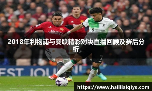 2018年利物浦与曼联精彩对决直播回顾及赛后分析