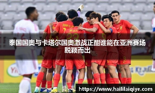 泰国国奥与卡塔尔国奥激战正酣谁能在亚洲赛场脱颖而出