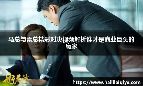 马总与雷总精彩对决视频解析谁才是商业巨头的赢家