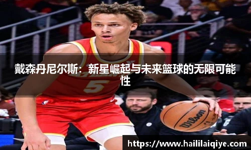 戴森丹尼尔斯：新星崛起与未来篮球的无限可能性
