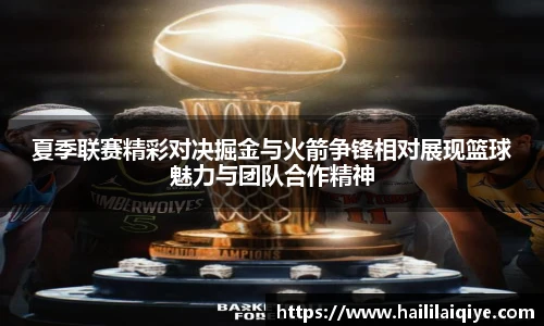 夏季联赛精彩对决掘金与火箭争锋相对展现篮球魅力与团队合作精神