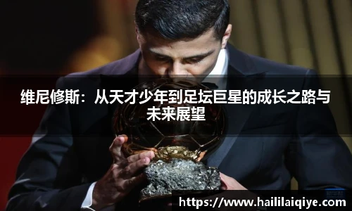 维尼修斯：从天才少年到足坛巨星的成长之路与未来展望