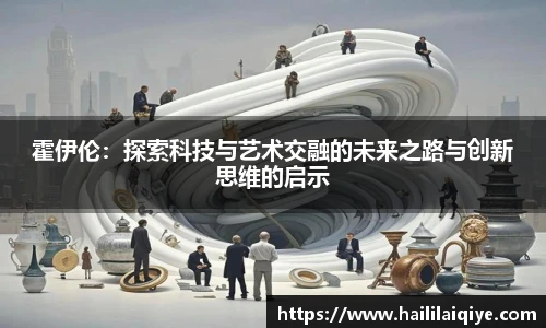 霍伊伦：探索科技与艺术交融的未来之路与创新思维的启示