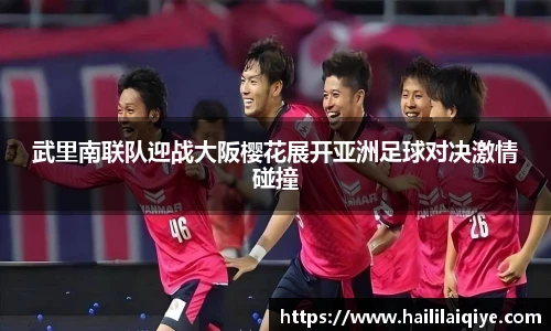 武里南联队迎战大阪樱花展开亚洲足球对决激情碰撞